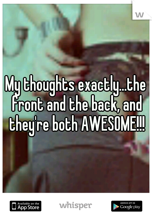 My thoughts exactly...the front and the back, and they're both AWESOME!!!