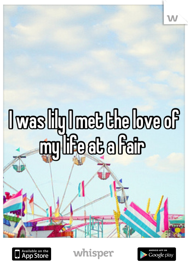 I was lily I met the love of my life at a fair 