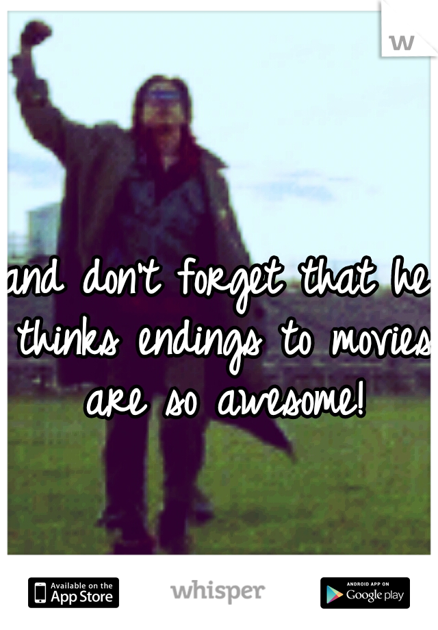 and don't forget that he thinks endings to movies are so awesome!