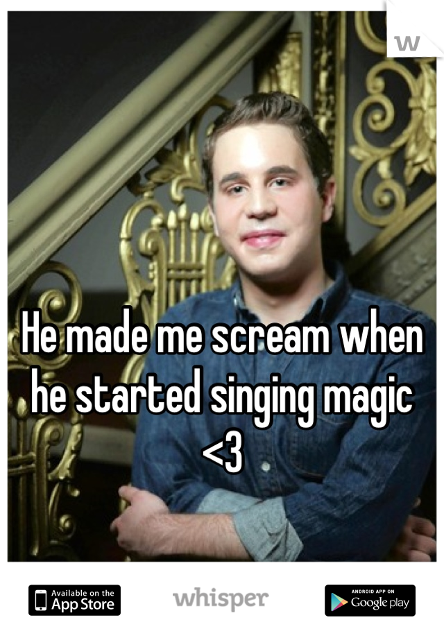 He made me scream when he started singing magic <3