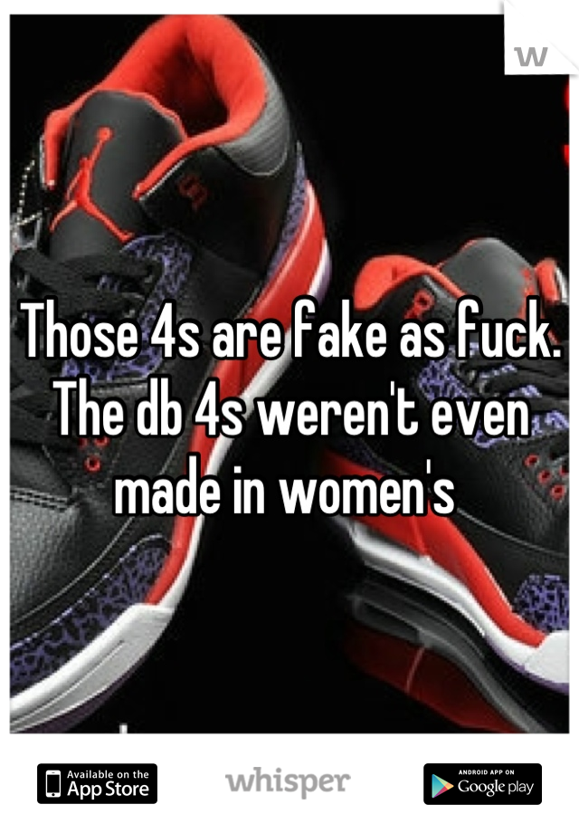 Those 4s are fake as fuck. The db 4s weren't even made in women's 