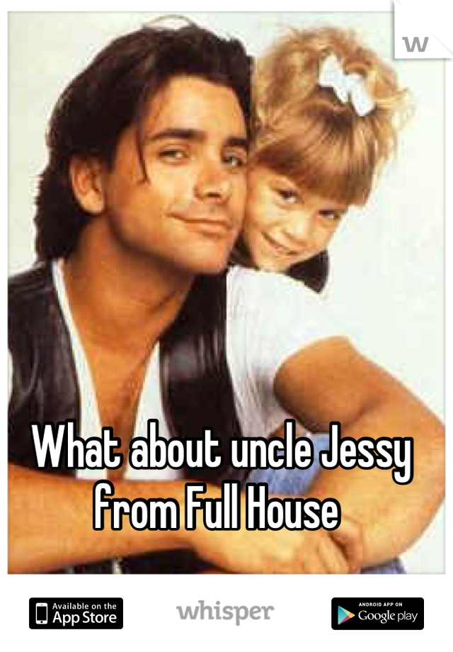 What about uncle Jessy from Full House 
