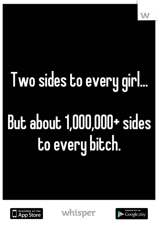 Two sides to every girl...

But about 1,000,000+ sides to every bitch.