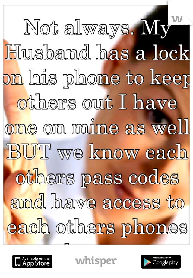 Not always. My Husband has a lock on his phone to keep others out I have one on mine as well BUT we know each others pass codes and have access to each others phones whenever 