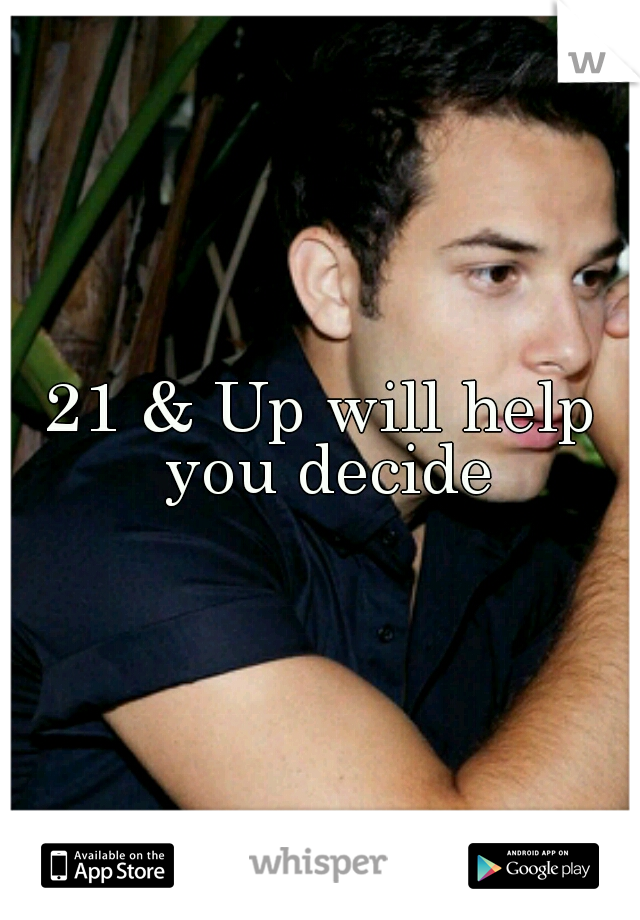 21 & Up will help you decide