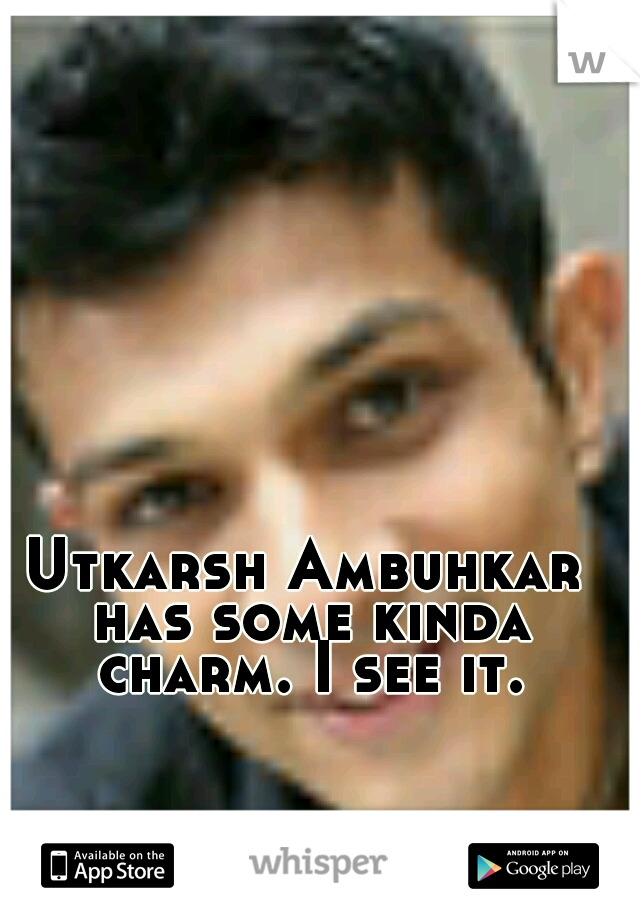 Utkarsh Ambuhkar has some kinda charm. I see it.