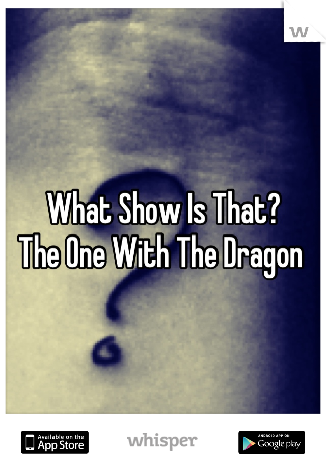 What Show Is That?
The One With The Dragon 
