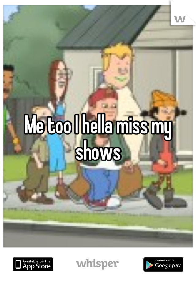 Me too I hella miss my shows