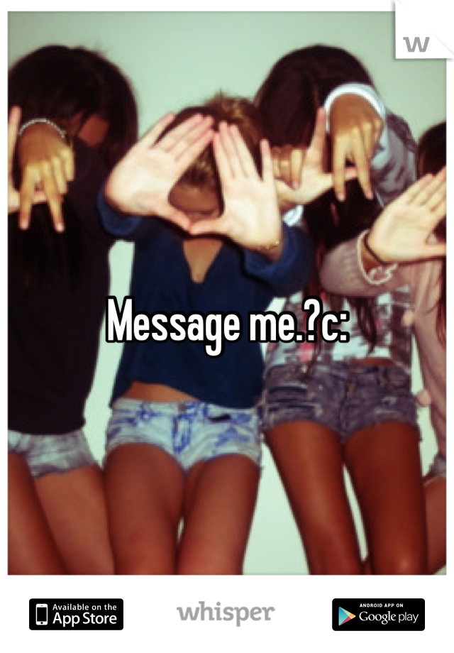 Message me.?c: