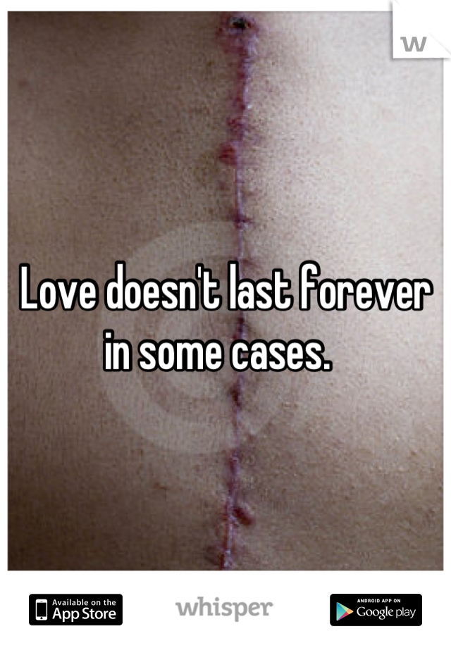 Love doesn't last forever in some cases.  