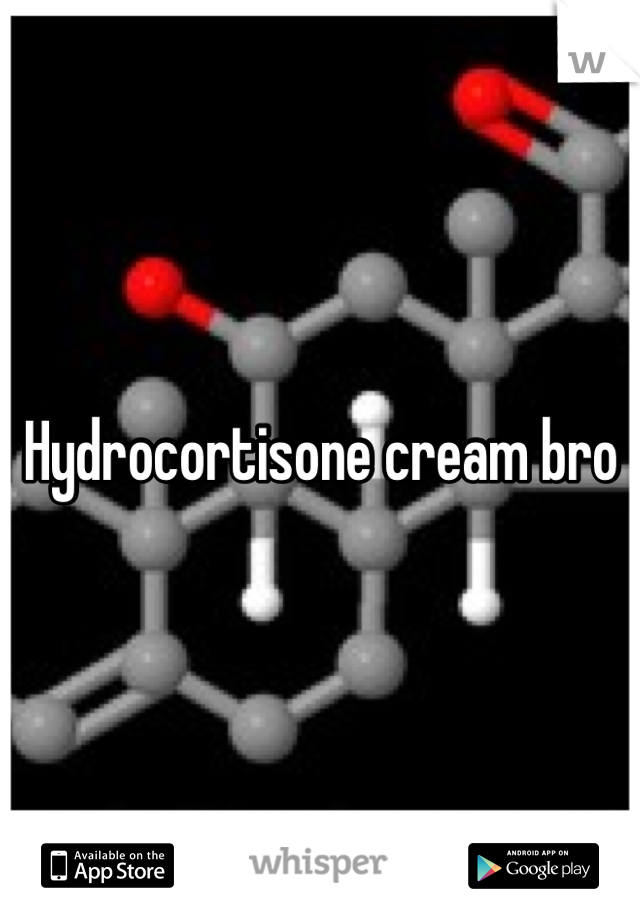 Hydrocortisone cream bro
