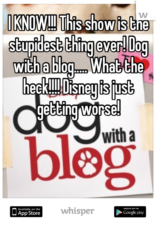 I KNOW!!! This show is the stupidest thing ever! Dog with a blog..... What the heck!!!! Disney is just getting worse!