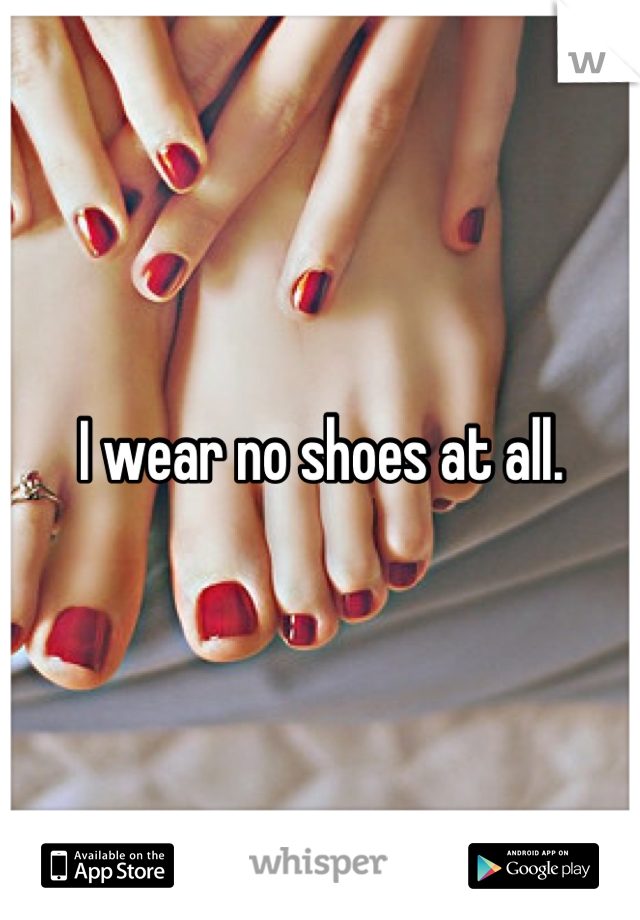 I wear no shoes at all.