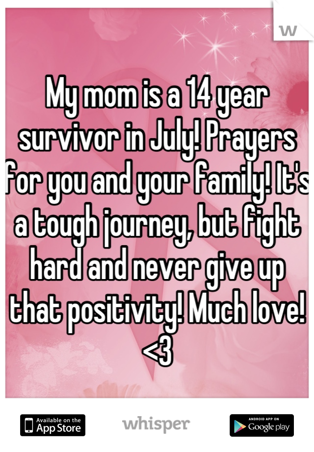 My mom is a 14 year survivor in July! Prayers for you and your family! It's a tough journey, but fight hard and never give up that positivity! Much love! <3