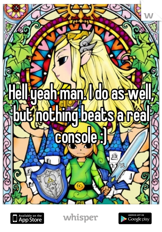 Hell yeah man. I do as well, but nothing beats a real console :)