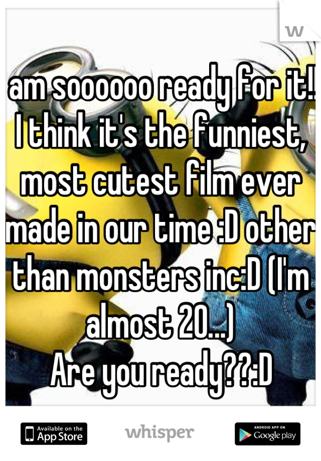 I am soooooo ready for it!!! I think it's the funniest, most cutest film ever made in our time :D other than monsters inc:D (I'm  almost 20...)
Are you ready??:D