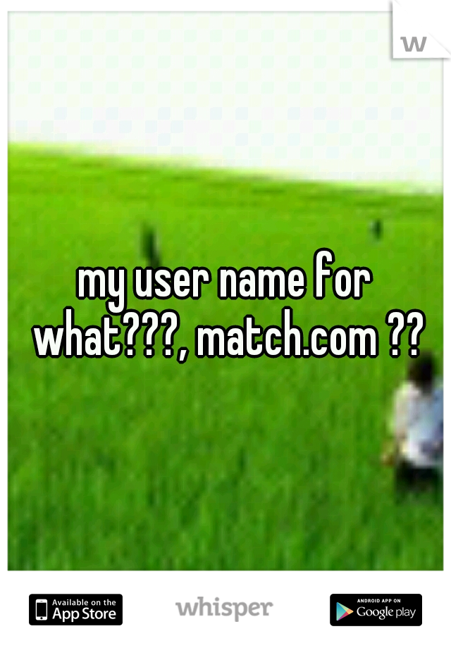 my user name for what???, match.com ??