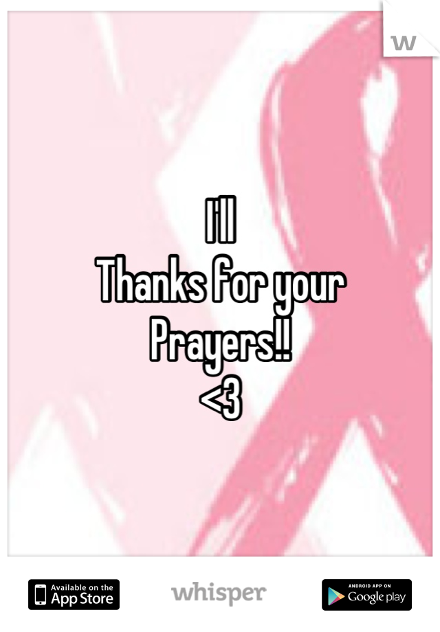 I'll
Thanks for your
Prayers!!
<3