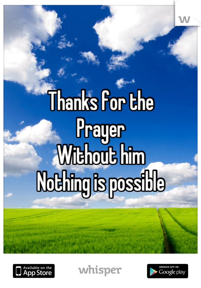 Thanks for the
Prayer
Without him
Nothing is possible