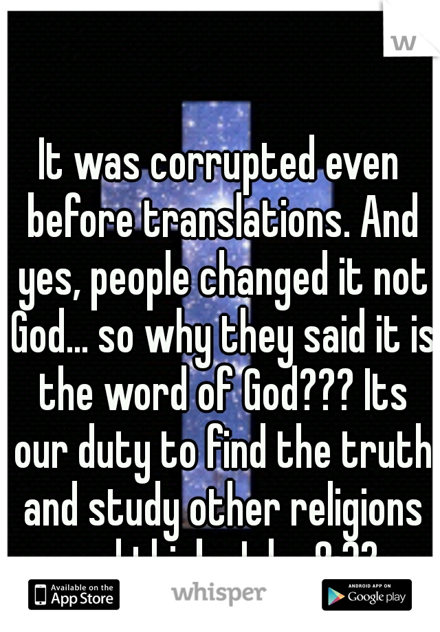 It was corrupted even before translations. And yes, people changed it not God... so why they said it is the word of God??? Its our duty to find the truth and study other religions and think. John 8:32
