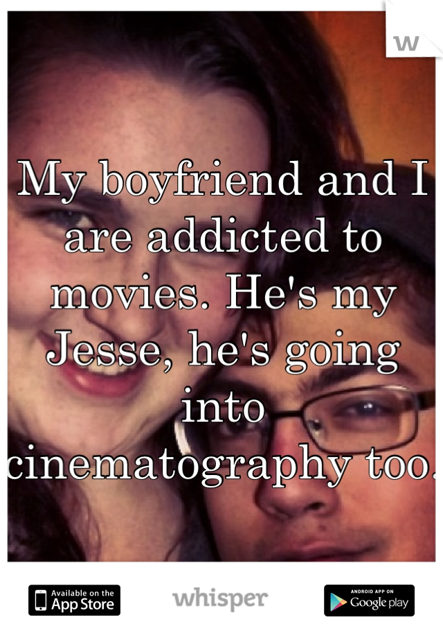 My boyfriend and I are addicted to movies. He's my Jesse, he's going into cinematography too. 