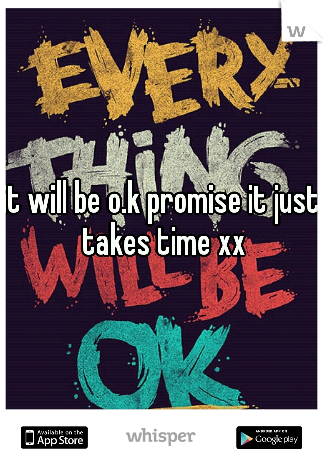 it will be o.k promise it just takes time xx