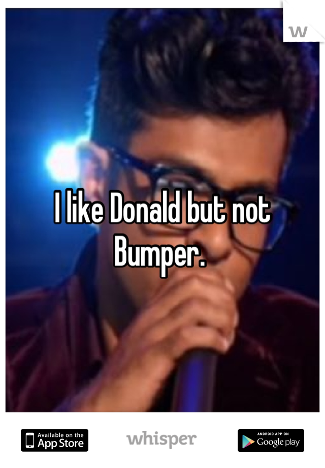 I like Donald but not Bumper. 