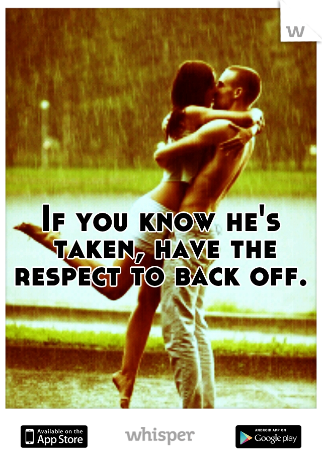 If you know he's taken, have the respect to back off. 
