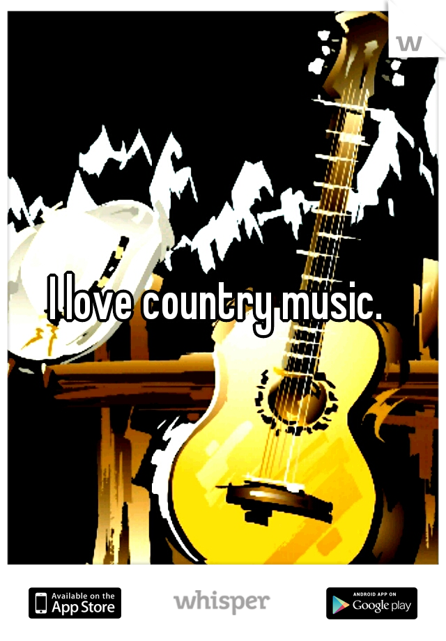 I love country music. 