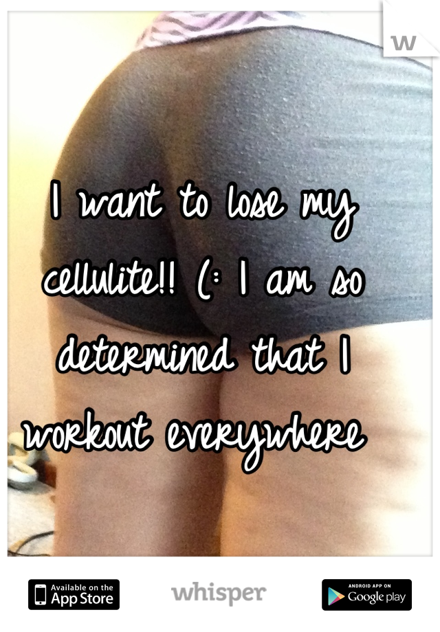 I want to lose my cellulite!! (: I am so determined that I workout everywhere 