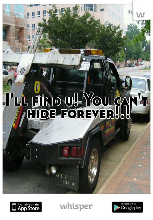 I'll find u! You can't hide forever!!!