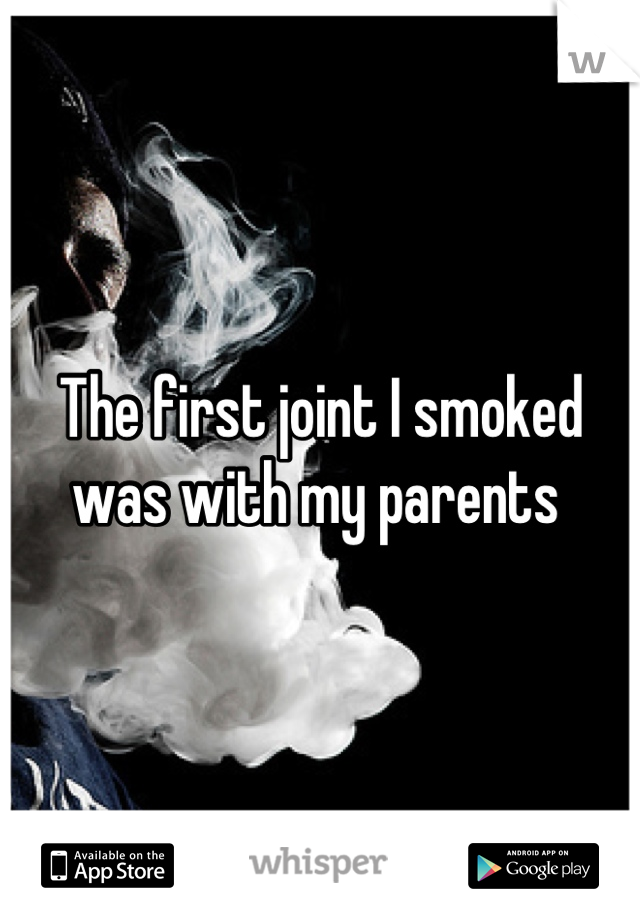 The first joint I smoked was with my parents 