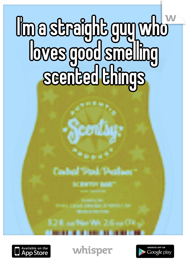 I'm a straight guy who loves good smelling scented things