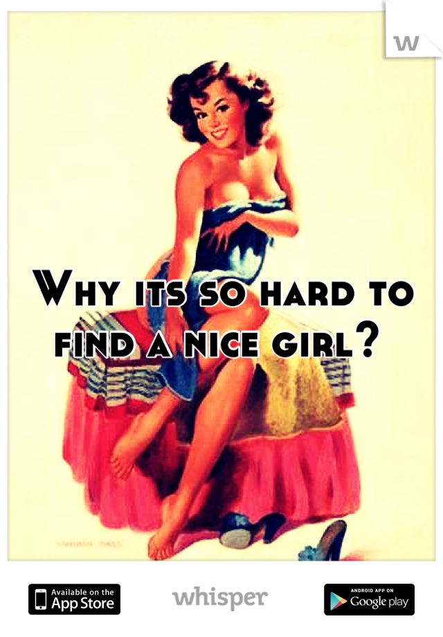 Why its so hard to find a nice girl? 