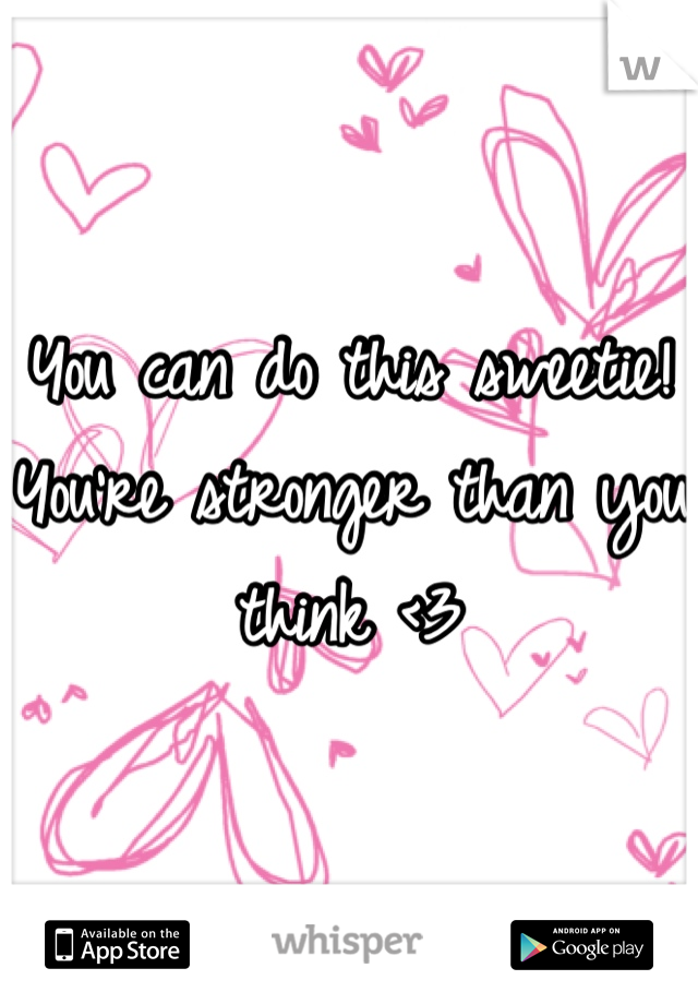 You can do this sweetie! You're stronger than you think <3