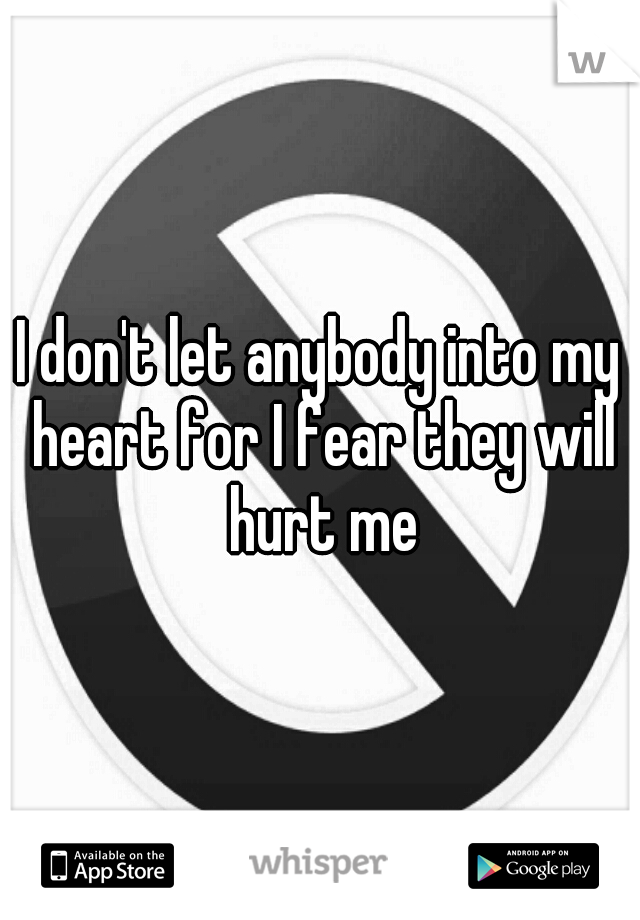 I don't let anybody into my heart for I fear they will hurt me