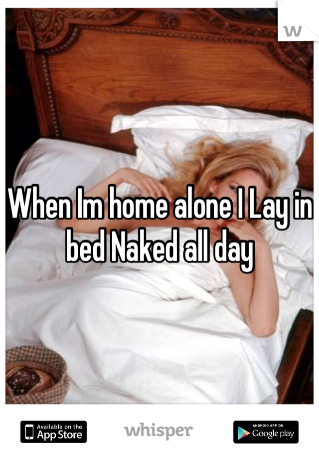 When Im home alone I Lay in bed Naked all day