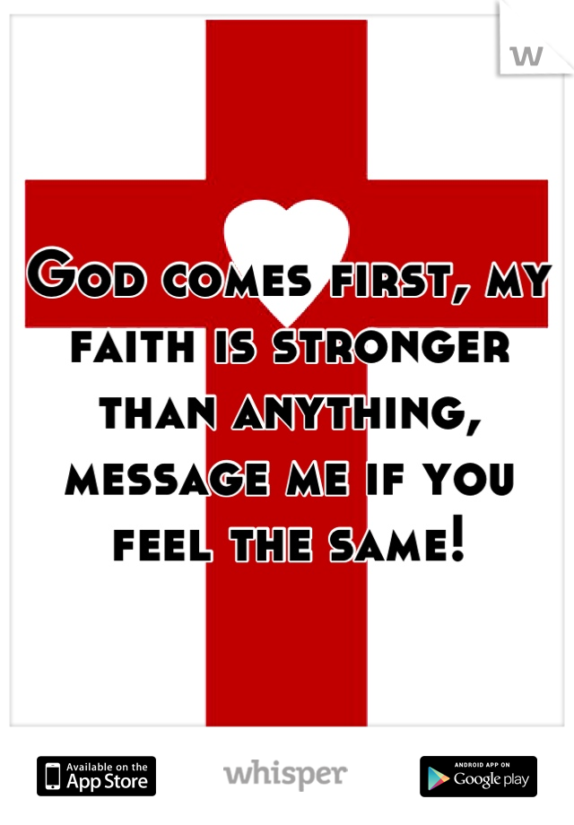 God comes first, my faith is stronger than anything, message me if you feel the same!