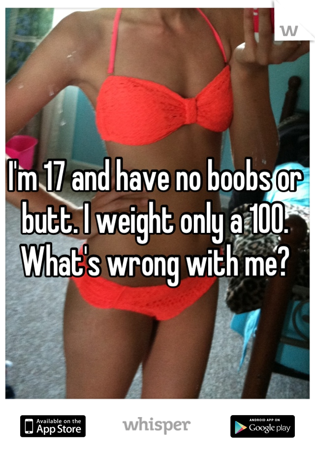 I'm 17 and have no boobs or butt. I weight only a 100. What's wrong with me?