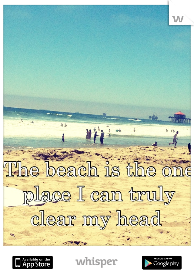 The beach is the one place I can truly clear my head 