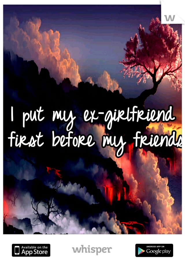 I put my ex-girlfriend first before my friends