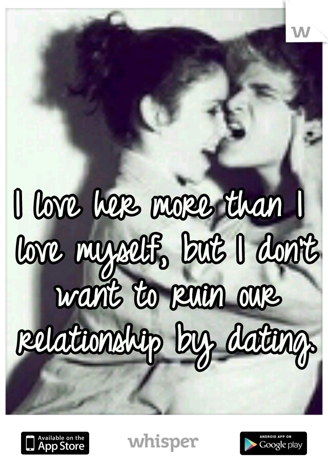 I love her more than I love myself, but I don't want to ruin our relationship by dating. 