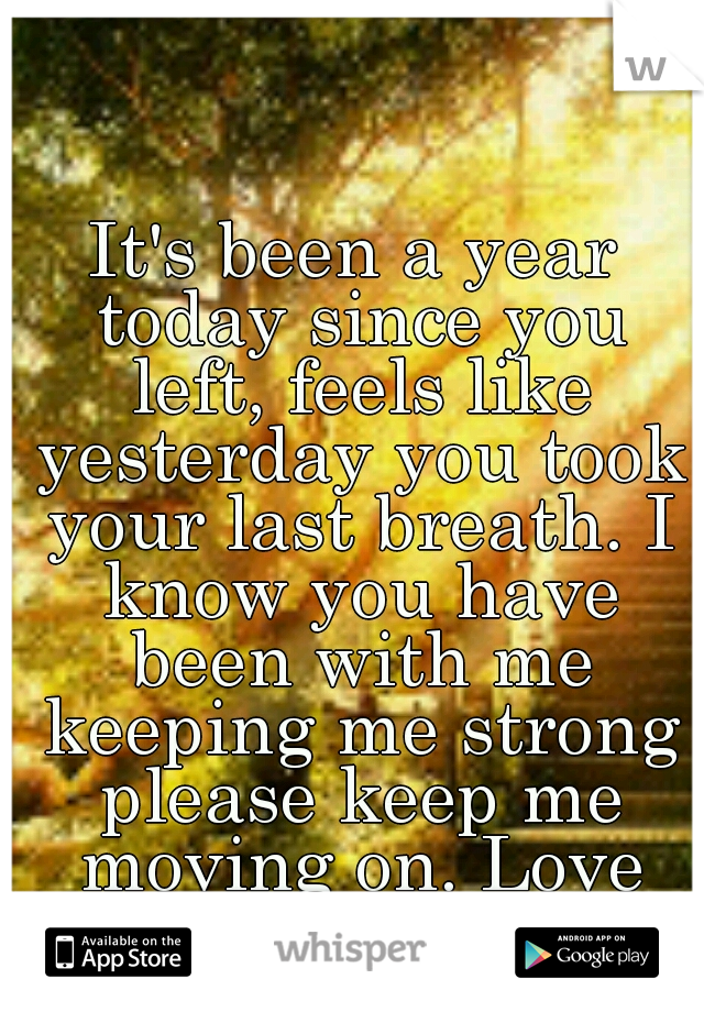 It's been a year today since you left, feels like yesterday you took your last breath. I know you have been with me keeping me strong please keep me moving on. Love you always Dad ♥ 