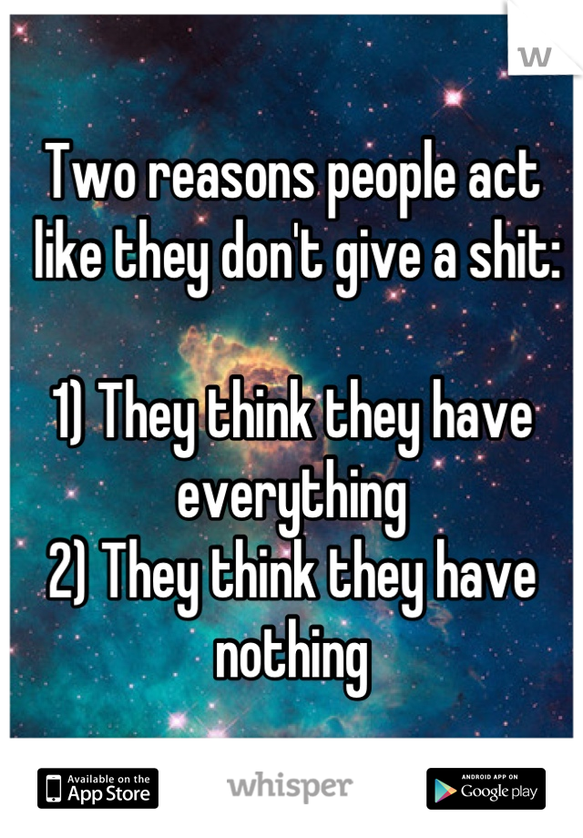 Two reasons people act
 like they don't give a shit:

1) They think they have everything 
2) They think they have nothing