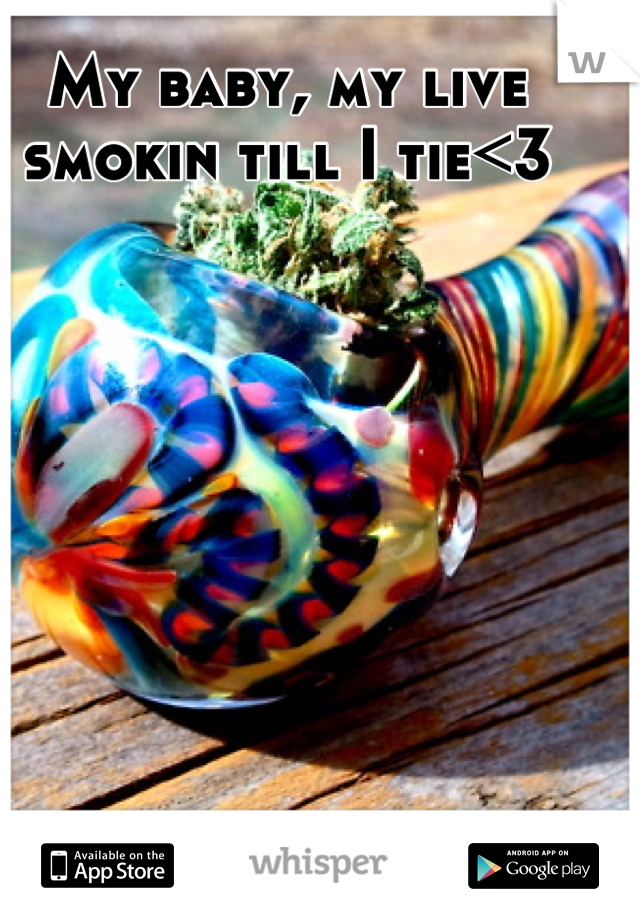 My baby, my live smokin till I tie<3