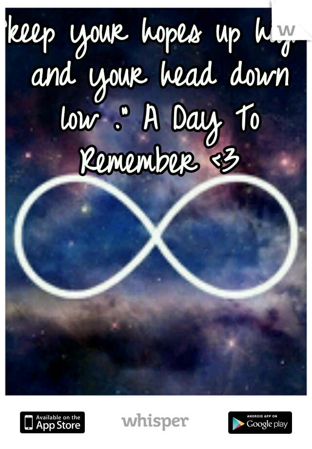 "keep your hopes up high and your head down low ." A Day To Remember <3