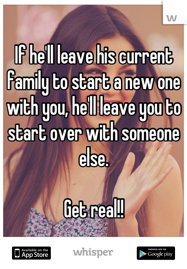 If he'll leave his current family to start a new one with you, he'll leave you to start over with someone else.

Get real!!