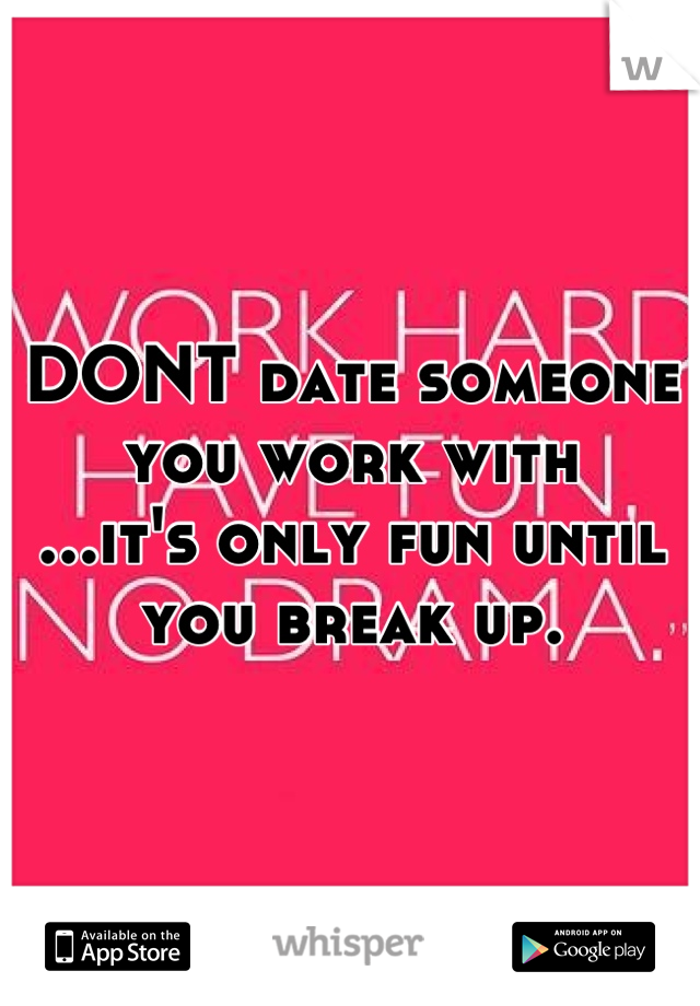 DONT date someone you work with
...it's only fun until you break up.