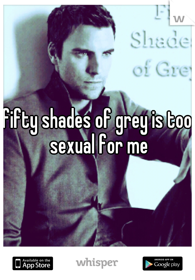 fifty shades of grey is too sexual for me