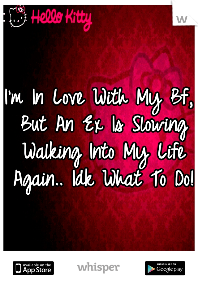 I'm In Love With My Bf, But An Ex Is Slowing Walking Into My Life Again.. Idk What To Do!